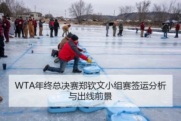 WTA年终总决赛郑钦文小组赛签运分析与出线前景